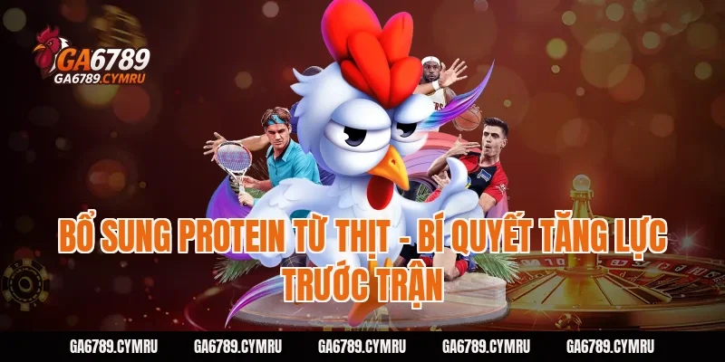 Bổ sung protein từ thịt – Bí quyết tăng lực trước trận